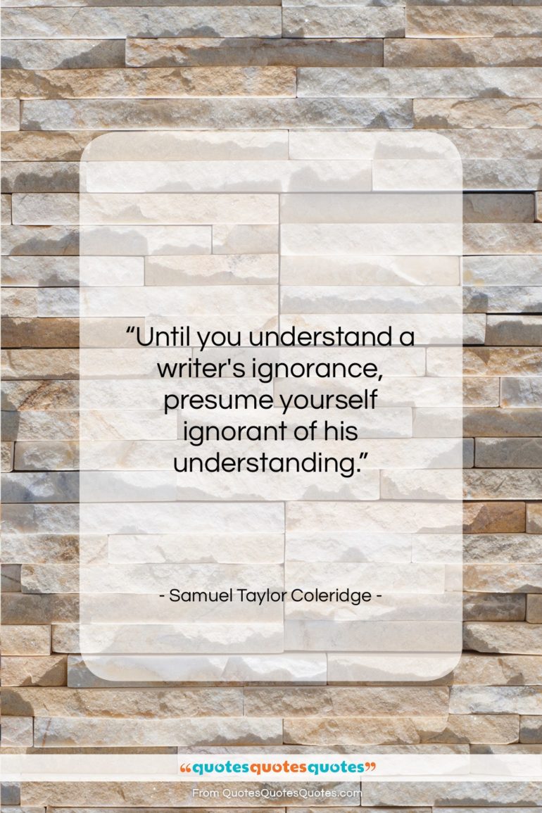 Samuel Taylor Coleridge quote: “Until you understand a writer’s ignorance, presume…”- at QuotesQuotesQuotes.com