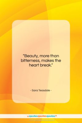 Sara Teasdale quote: “Beauty, more than bitterness, makes the heart…”- at QuotesQuotesQuotes.com