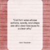 Sara Teasdale quote: “Call him wise whose actions, words, and…”- at QuotesQuotesQuotes.com