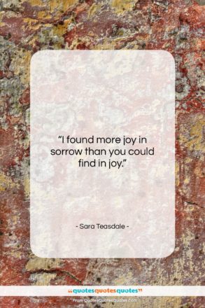 Sara Teasdale quote: “I found more joy in sorrow than…”- at QuotesQuotesQuotes.com