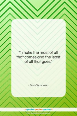 Sara Teasdale quote: “I make the most of all that…”- at QuotesQuotesQuotes.com