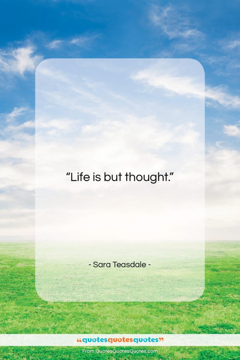 Sara Teasdale quote: “Life is but thought….”- at QuotesQuotesQuotes.com