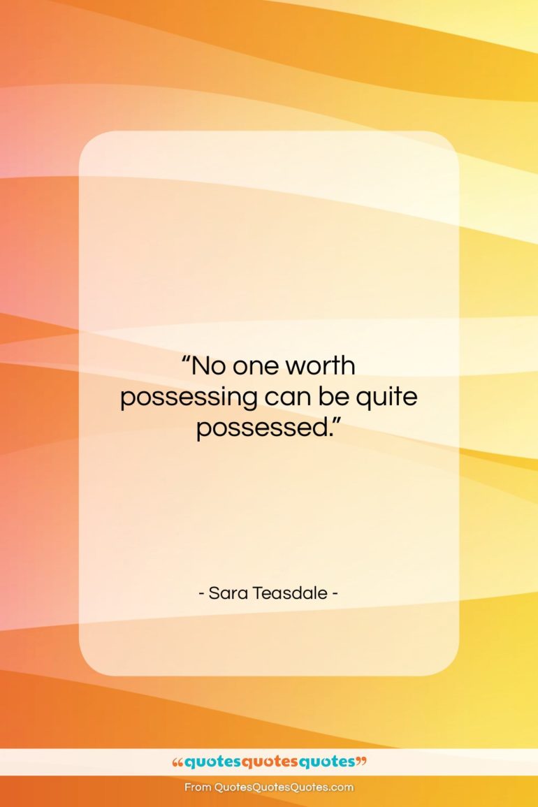 Sara Teasdale quote: “No one worth possessing can be quite…”- at QuotesQuotesQuotes.com