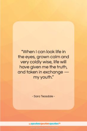 Sara Teasdale quote: “When I can look life in the…”- at QuotesQuotesQuotes.com