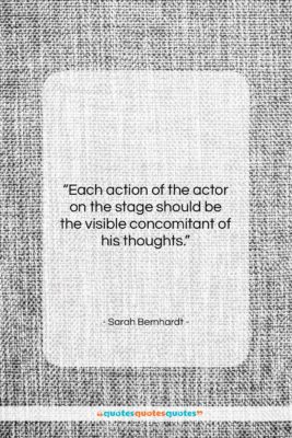 Sarah Bernhardt quote: “Each action of the actor on the…”- at QuotesQuotesQuotes.com
