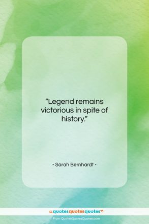Sarah Bernhardt quote: “Legend remains victorious in spite of history….”- at QuotesQuotesQuotes.com