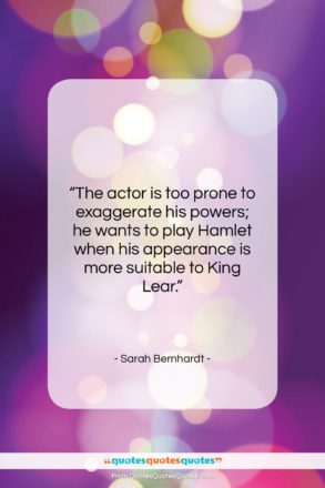 Sarah Bernhardt quote: “The actor is too prone to exaggerate…”- at QuotesQuotesQuotes.com
