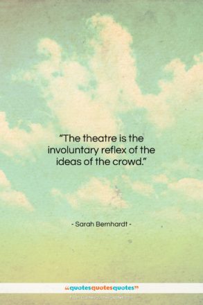Sarah Bernhardt quote: “The theatre is the involuntary reflex of…”- at QuotesQuotesQuotes.com