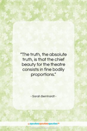 Sarah Bernhardt quote: “The truth, the absolute truth, is that…”- at QuotesQuotesQuotes.com