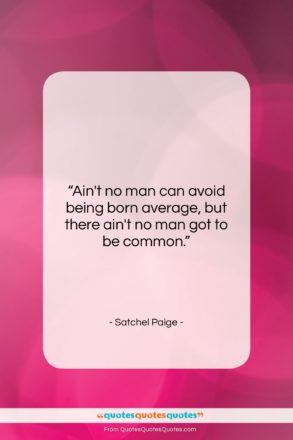 Satchel Paige quote: “Ain’t no man can avoid being born…”- at QuotesQuotesQuotes.com