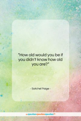 Satchel Paige quote: “How old would you be if you…”- at QuotesQuotesQuotes.com