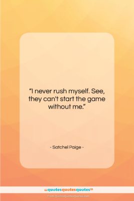 Satchel Paige quote: “I never rush myself. See, they can’t…”- at QuotesQuotesQuotes.com