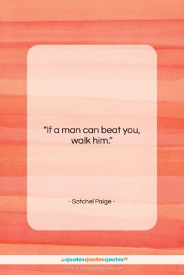 Satchel Paige quote: “If a man can beat you, walk…”- at QuotesQuotesQuotes.com