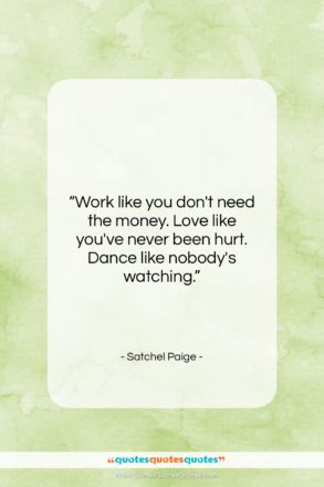 Satchel Paige quote: “Work like you don’t need the money….”- at QuotesQuotesQuotes.com