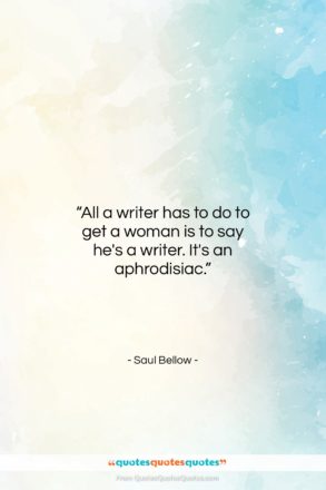 Saul Bellow quote: “All a writer has to do to…”- at QuotesQuotesQuotes.com