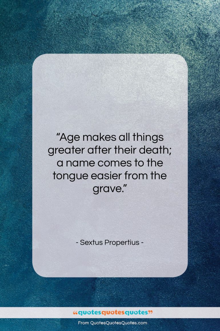 Sextus Propertius quote: “Age makes all things greater after their…”- at QuotesQuotesQuotes.com
