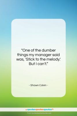 Shawn Colvin quote: “One of the dumber things my manager…”- at QuotesQuotesQuotes.com
