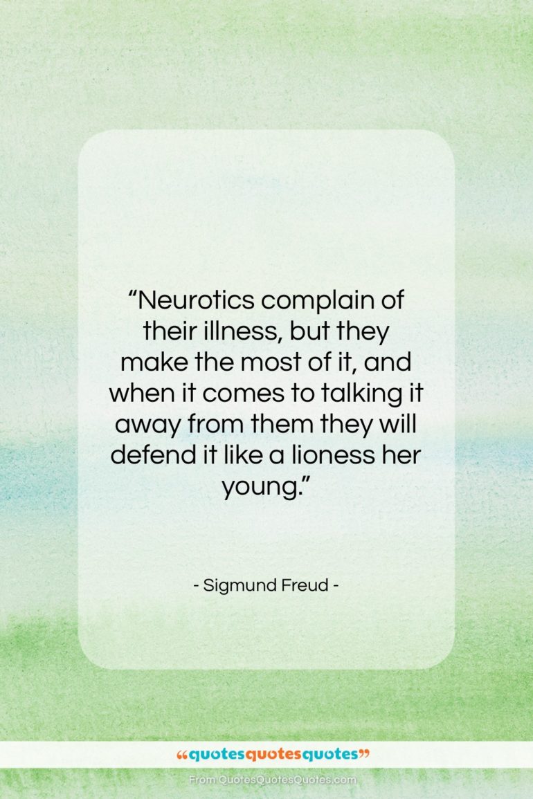 Sigmund Freud quote: “Neurotics complain of their illness, but they…”- at QuotesQuotesQuotes.com