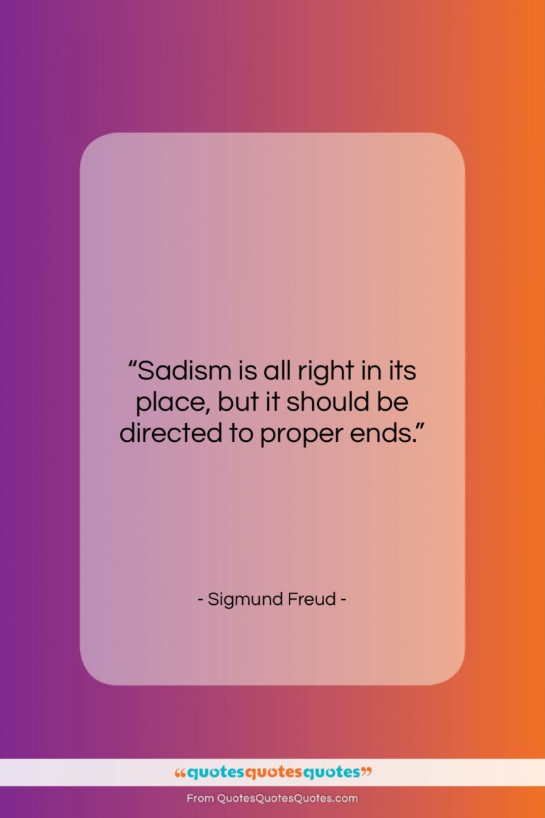 Sigmund Freud quote: “Sadism is all right in its place,…”- at QuotesQuotesQuotes.com
