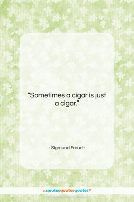 Sigmund Freud quote: “Sometimes a cigar is just a cigar….”- at QuotesQuotesQuotes.com