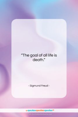 Sigmund Freud quote: “The goal of all life is death….”- at QuotesQuotesQuotes.com