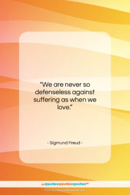 Sigmund Freud quote: “We are never so defenseless against suffering…”- at QuotesQuotesQuotes.com