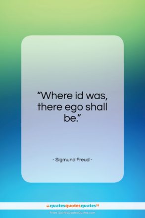 Sigmund Freud quote: “Where id was, there ego shall be…”- at QuotesQuotesQuotes.com