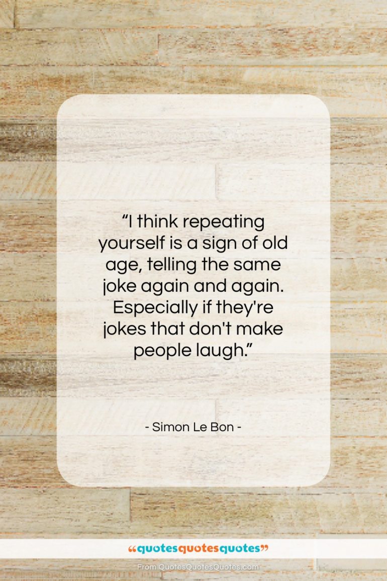 Simon Le Bon quote: “I think repeating yourself is a sign…”- at QuotesQuotesQuotes.com