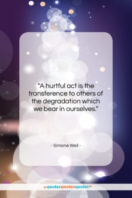 Simone Weil quote: “A hurtful act is the transference to…”- at QuotesQuotesQuotes.com