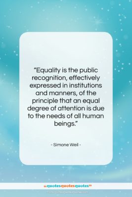 Simone Weil quote: “Equality is the public recognition, effectively expressed…”- at QuotesQuotesQuotes.com