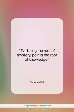 Simone Weil quote: “Evil being the root of mystery, pain…”- at QuotesQuotesQuotes.com