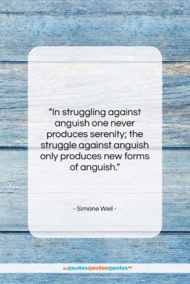 Simone Weil quote: “In struggling against anguish one never produces…”- at QuotesQuotesQuotes.com