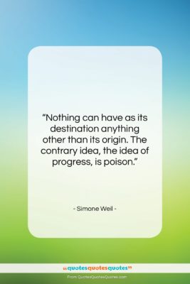 Simone Weil quote: “Nothing can have as its destination anything…”- at QuotesQuotesQuotes.com