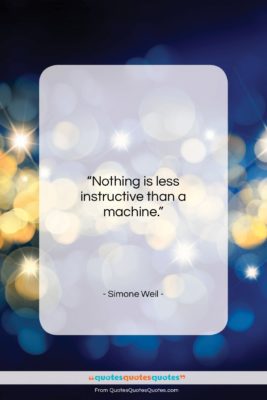 Simone Weil quote: “Nothing is less instructive than a machine….”- at QuotesQuotesQuotes.com