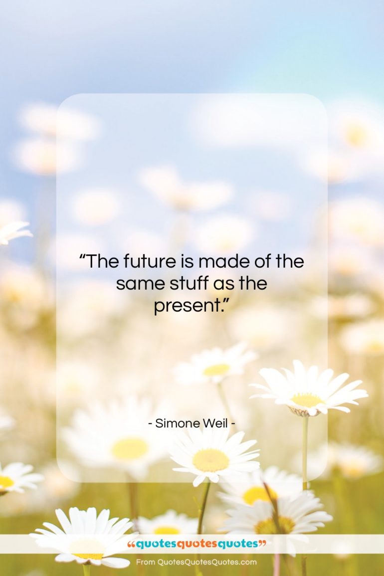 Simone Weil quote: “The future is made of the same…”- at QuotesQuotesQuotes.com