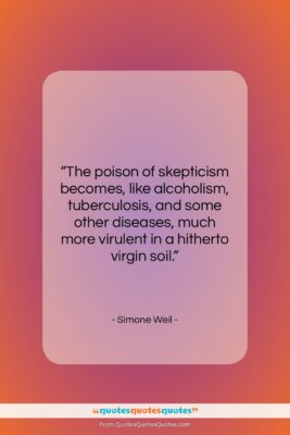 Simone Weil quote: “The poison of skepticism becomes, like alcoholism,…”- at QuotesQuotesQuotes.com