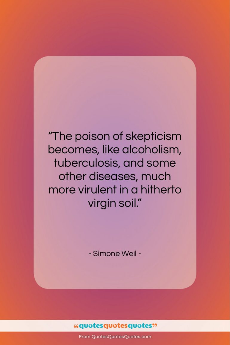 Simone Weil quote: “The poison of skepticism becomes, like alcoholism,…”- at QuotesQuotesQuotes.com