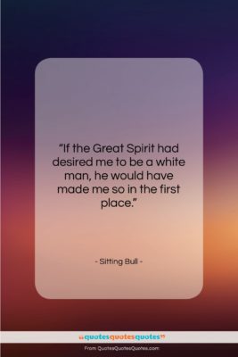 Sitting Bull quote: “If the Great Spirit had desired me…”- at QuotesQuotesQuotes.com