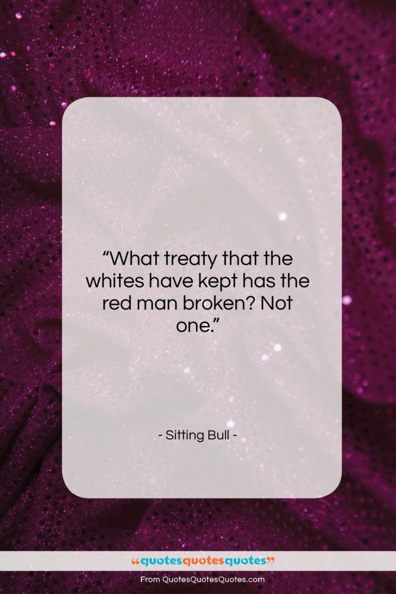 Sitting Bull quote: “What treaty that the whites have kept…”- at QuotesQuotesQuotes.com