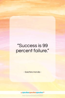 Soichiro Honda quote: “Success is 99 percent failure…”- at QuotesQuotesQuotes.com