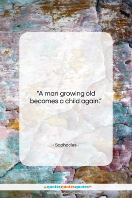 Sophocles quote: “A man growing old becomes a child…”- at QuotesQuotesQuotes.com