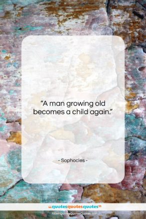Sophocles quote: “A man growing old becomes a child…”- at QuotesQuotesQuotes.com