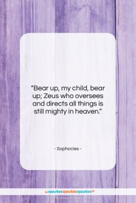 Sophocles quote: “Bear up, my child, bear up; Zeus…”- at QuotesQuotesQuotes.com