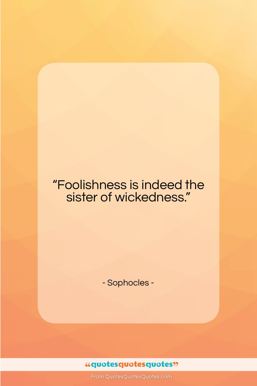 Sophocles quote: “Foolishness is indeed the sister of wickedness….”- at QuotesQuotesQuotes.com
