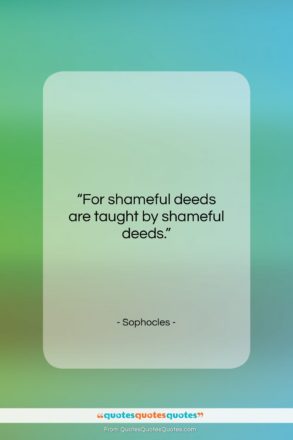Sophocles quote: “For shameful deeds are taught by shameful…”- at QuotesQuotesQuotes.com