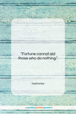 Sophocles quote: “Fortune cannot aid those who do nothing….”- at QuotesQuotesQuotes.com