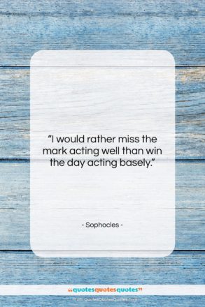 Sophocles quote: “I would rather miss the mark acting…”- at QuotesQuotesQuotes.com