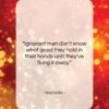 Sophocles quote: “Ignorant men don’t know what good they…”- at QuotesQuotesQuotes.com