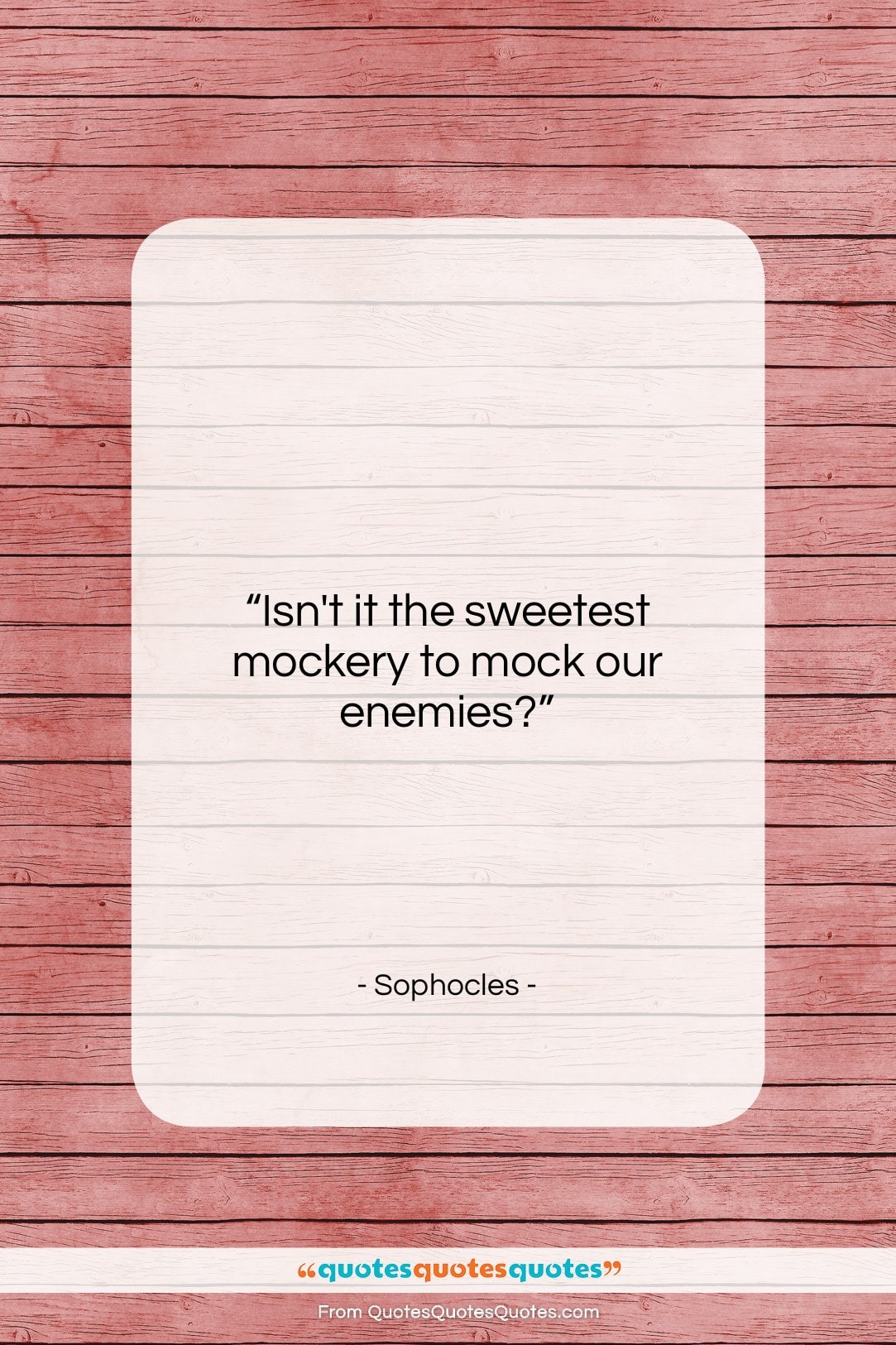 Sophocles quote: “Isn’t it the sweetest mockery to mock…”- at QuotesQuotesQuotes.com
