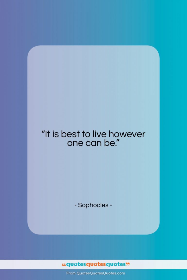 Sophocles quote: “It is best to live however one…”- at QuotesQuotesQuotes.com